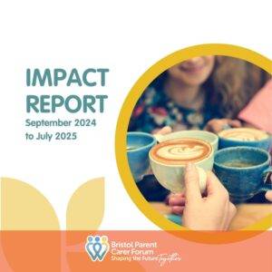Cover image for the Bristol Parent Carer Forum Impact Report covering September 2024 to July 2025, featuring people holding coffee cups and the Bristol Parent Carer Forum logo